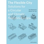 The Flexible City. Solutions for a Circular and Climate Adaptive Europe | Tom Bergevoet, Maarten van Tuijl | 9789462088320 | nai010