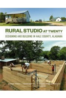 RURAL STUDIO at Twenty. Designing and Building in Hale County, Alabama | Andrew Freear, Elena Barthel, Andrea Oppenheimer Dean, Timothy Hursley | 9781616891534