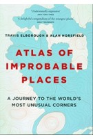 Atlas of Improbable Places A journey to the world's most unusual corners | Travis Elborough & Alan Horsfield | 9781781317631