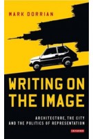 Writing on the Image | Architecture, the city and the Politics of Representation | Mark Dorrian | 9781784530389