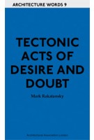 Tectonic Acts of Desire and Doubt. Architecture Words 9 | Mark Rakatansky | 9781907896156