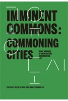 Imminent Commons: Commoning Cities - Seoul Biennale of Architecture and Urbanism 2017 | Edited by Helen Hejung Choi and Hyungmin Pai | 9781945150661 | Actar