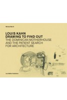 Louis Kahn. Drawing to Find Out. Designing The Dominican Motherhouse