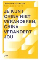Je kunt China niet veranderen, China verandert jou | John van de Water, NEXT architects | 9789064507700