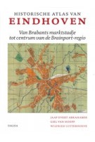 Historische atlas van Eindhoven. Van Brabants marktstadje tot centrum van de Brainport-regio | Jaap Evert Abrahamse, Giel van Hooff, Wilfried Uitterhoeve | 9789068688290 | THOTH