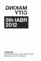 Making City. 5th IABR 2012 Catalog | George Brugmans, Jan Willem Petersen | 9789080957244