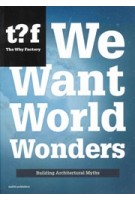 We Want World Wonders. Building Architectural Myths | Winy Maas, The Why Factory | 9789462081772