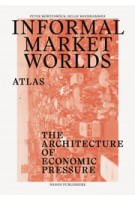 Informal Market Worlds. The Architecture of Economic Pressure - atlas | Peter Möertenböeck, Helge Mooshammer, Joost Grootens (design) | 9789462081949