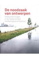 De noodzaak van ontwerpen. Veldverkenningen in de Nederlandse landschapsarchitectuur | Johan Vlug, Adrian Noortman, Rob Aben, Ben Ter Mull, Mark Hendriks | 9789081742665