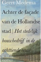 Achter de façade van de Hollandse stad. Het stedelijk bouwbedrijf in de achttiende eeuw | Geert Medema | 9789460040535 | 